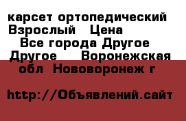 карсет ортопедический. Взрослый › Цена ­ 1 000 - Все города Другое » Другое   . Воронежская обл.,Нововоронеж г.